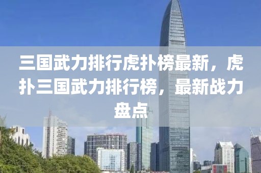 三國武力排行虎撲榜最新，虎撲三國武力排行榜，最新戰力盤點