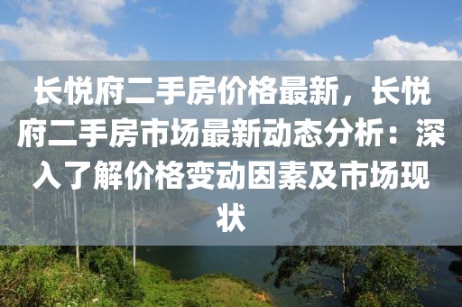 長悅府二手房價格最新，長悅府二手房市場最新動態分析：深入了解價格變動因素及市場現狀