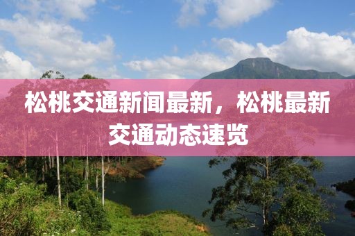 松桃交通新聞最新，松桃最新交通動態速覽