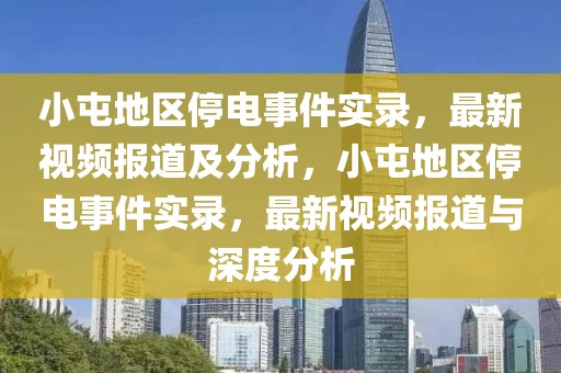 小屯地區停電事件實錄，最新視頻報道及分析，小屯地區停電事件實錄，最新視頻報道與深度分析