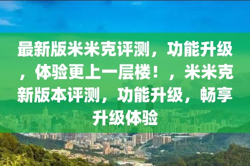 最新版米米克評測，功能升級，體驗更上一層樓！，米米克新版本評測，功能升級，暢享升級體驗