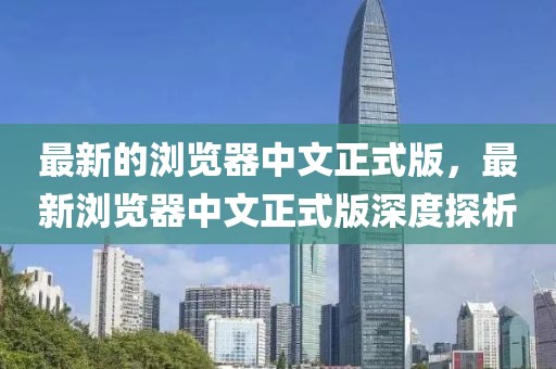最新的瀏覽器中文正式版，最新瀏覽器中文正式版深度探析