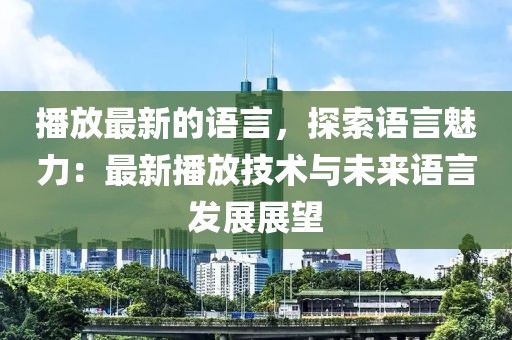 播放最新的語言，探索語言魅力：最新播放技術與未來語言發展展望