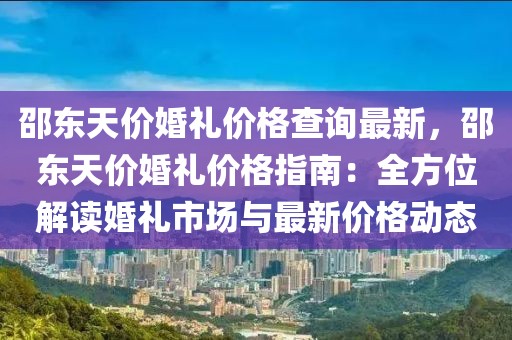 邵東天價(jià)婚禮價(jià)格查詢(xún)最新，邵東天價(jià)婚禮價(jià)格指南：全方位解讀婚禮市場(chǎng)與最新價(jià)格動(dòng)態(tài)