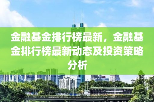 金融基金排行榜最新，金融基金排行榜最新動態及投資策略分析