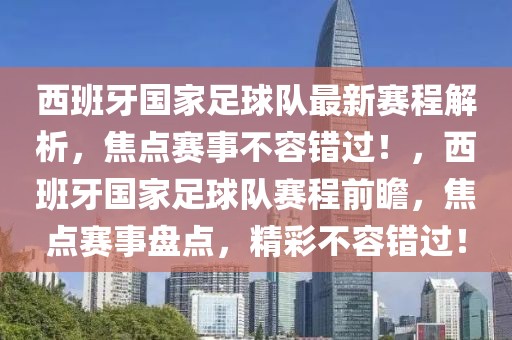 西班牙國家足球隊最新賽程解析，焦點賽事不容錯過！，西班牙國家足球隊賽程前瞻，焦點賽事盤點，精彩不容錯過！