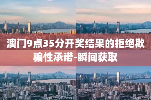 澳門9點35分開獎結(jié)果的拒絕欺騙性承諾-瞬間獲取