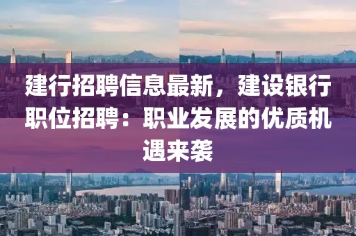 建行招聘信息最新，建設銀行職位招聘：職業發展的優質機遇來襲