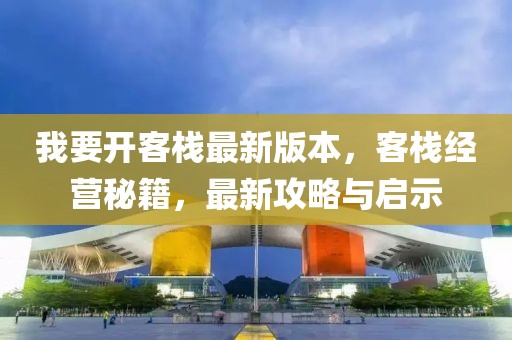 我要開客棧最新版本，客棧經營秘籍，最新攻略與啟示