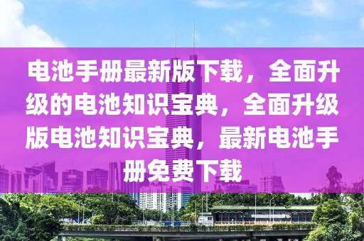 電池手冊最新版下載，全面升級的電池知識寶典，全面升級版電池知識寶典，最新電池手冊免費下載