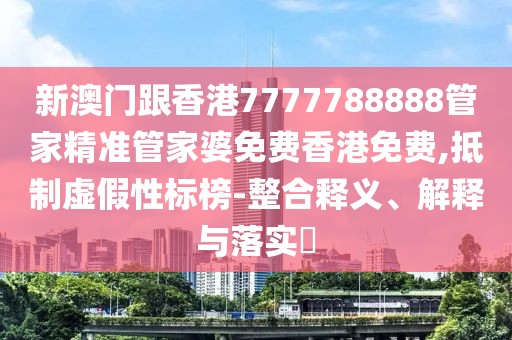 新澳門跟香港7777788888管家精準管家婆免費香港免費,抵制虛假性標榜-整合釋義、解釋與落實?