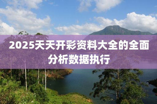 2025天天開彩資料大全的全面分析數據執行