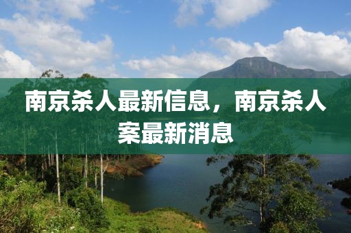 南京殺人最新信息，南京殺人案最新消息