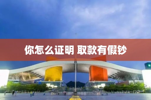 你怎么證明 取款有假鈔