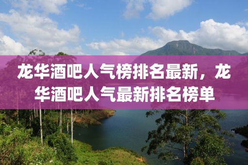 龍華酒吧人氣榜排名最新，龍華酒吧人氣最新排名榜單