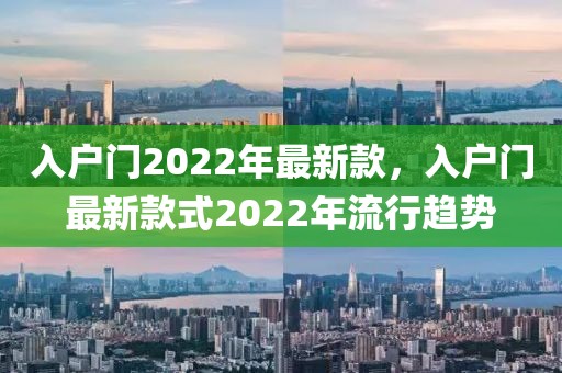 入戶(hù)門(mén)2022年最新款，入戶(hù)門(mén)最新款式2022年流行趨勢(shì)