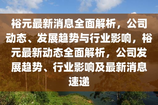 裕元最新消息全面解析，公司動態、發展趨勢與行業影響，裕元最新動態全面解析，公司發展趨勢、行業影響及最新消息速遞
