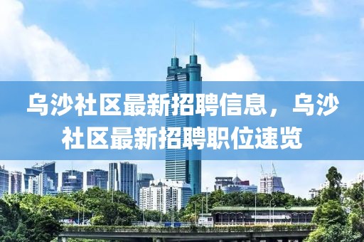 烏沙社區最新招聘信息，烏沙社區最新招聘職位速覽