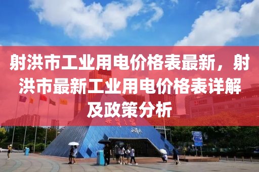 射洪市工業(yè)用電價格表最新，射洪市最新工業(yè)用電價格表詳解及政策分析