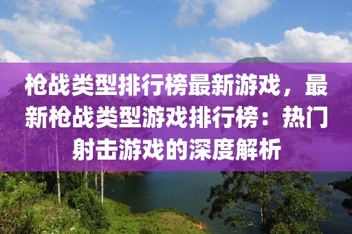 槍戰類型排行榜最新游戲，最新槍戰類型游戲排行榜：熱門射擊游戲的深度解析