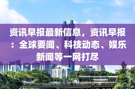資訊早報最新信息，資訊早報：全球要聞、科技動態、娛樂新聞等一網打盡