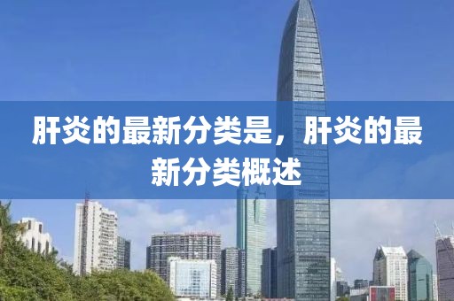 肝炎的最新分類是，肝炎的最新分類概述