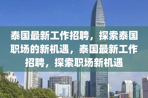 泰國最新工作招聘，探索泰國職場的新機遇，泰國最新工作招聘，探索職場新機遇