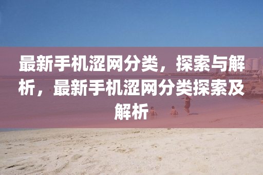 最新手機澀網分類，探索與解析，最新手機澀網分類探索及解析