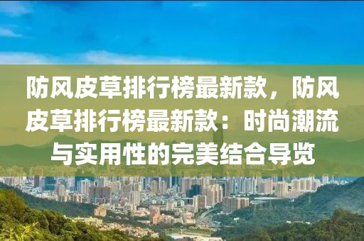 防風皮草排行榜最新款，防風皮草排行榜最新款：時尚潮流與實用性的完美結合導覽