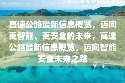 高速公路最新信息概覽，邁向更智能、更安全的未來，高速公路最新信息概覽，邁向智能安全未來之路