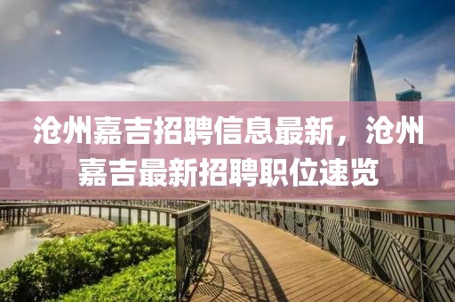 滄州嘉吉招聘信息最新，滄州嘉吉最新招聘職位速覽