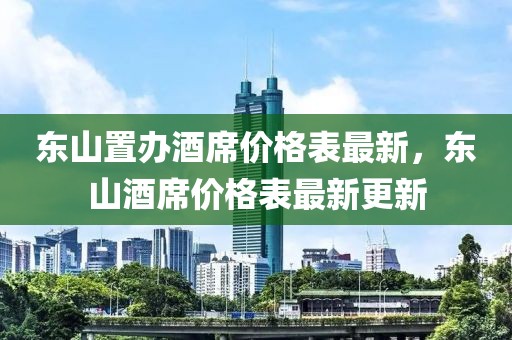 東山置辦酒席價格表最新，東山酒席價格表最新更新