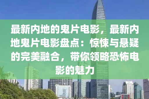 最新內地的鬼片電影，最新內地鬼片電影盤點：驚悚與懸疑的完美融合，帶你領略恐怖電影的魅力
