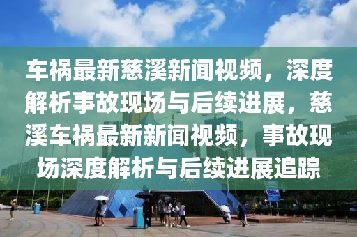 車禍最新慈溪新聞視頻，深度解析事故現場與后續進展，慈溪車禍最新新聞視頻，事故現場深度解析與后續進展追蹤