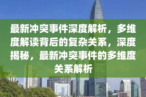 最新沖突事件深度解析，多維度解讀背后的復雜關系，深度揭秘，最新沖突事件的多維度關系解析