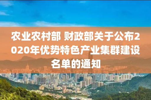 農(nóng)業(yè)農(nóng)村部 財政部關(guān)于公布2020年優(yōu)勢特色產(chǎn)業(yè)集群建設(shè)名單的通知