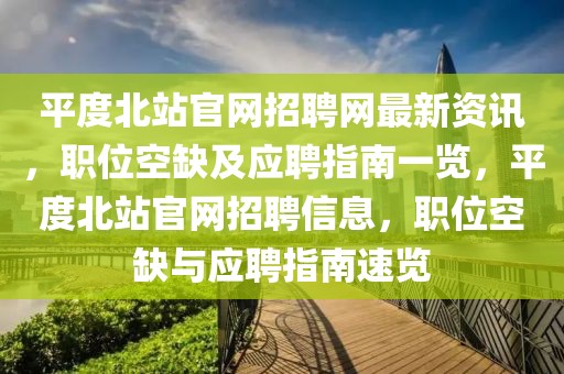 平度北站官網招聘網最新資訊，職位空缺及應聘指南一覽，平度北站官網招聘信息，職位空缺與應聘指南速覽