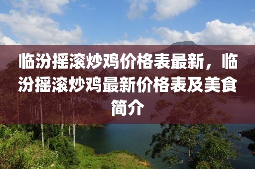臨汾搖滾炒雞價格表最新，臨汾搖滾炒雞最新價格表及美食簡介