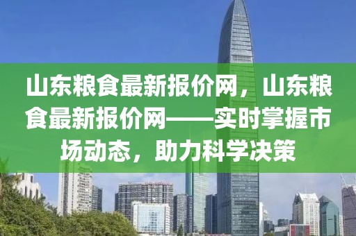 山東糧食最新報價網(wǎng)，山東糧食最新報價網(wǎng)——實時掌握市場動態(tài)，助力科學(xué)決策