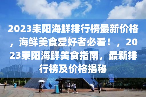 2023耒陽海鮮排行榜最新價格，海鮮美食愛好者必看！，2023耒陽海鮮美食指南，最新排行榜及價格揭秘