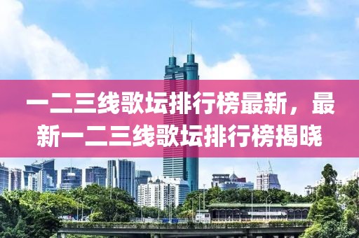一二三線歌壇排行榜最新，最新一二三線歌壇排行榜揭曉
