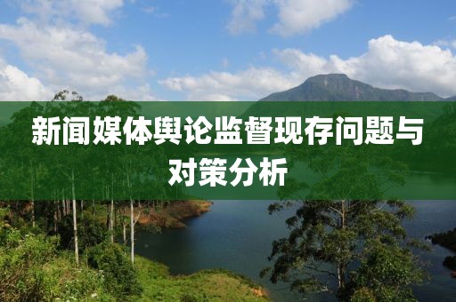 新聞媒體輿論監(jiān)督現(xiàn)存問題與對策分析