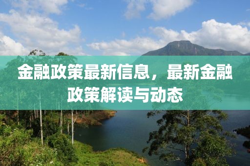 金融政策最新信息，最新金融政策解讀與動態(tài)