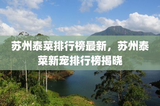 蘇州泰菜排行榜最新，蘇州泰菜新寵排行榜揭曉