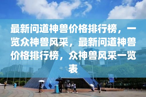 最新問道神獸價格排行榜，一覽眾神獸風采，最新問道神獸價格排行榜，眾神獸風采一覽表