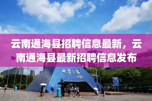 云南通海縣招聘信息最新，云南通海縣最新招聘信息發布