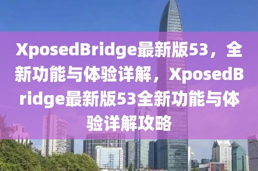 XposedBridge最新版53，全新功能與體驗詳解，XposedBridge最新版53全新功能與體驗詳解攻略