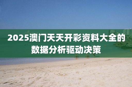 2025澳門天天開彩資料大全的數(shù)據(jù)分析驅(qū)動(dòng)決策