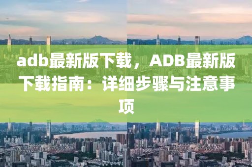 adb最新版下載，ADB最新版下載指南：詳細(xì)步驟與注意事項(xiàng)