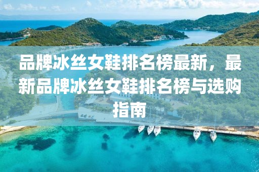 品牌冰絲女鞋排名榜最新，最新品牌冰絲女鞋排名榜與選購指南